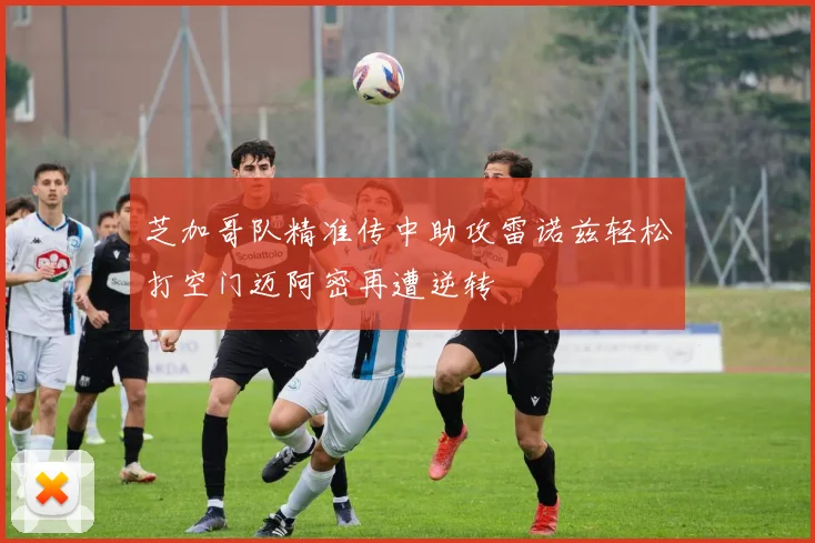 芝加哥队精准传中助攻雷诺兹轻松打空门迈阿密再遭逆转
