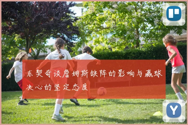 东契奇谈詹姆斯缺阵的影响与赢球决心的坚定态度