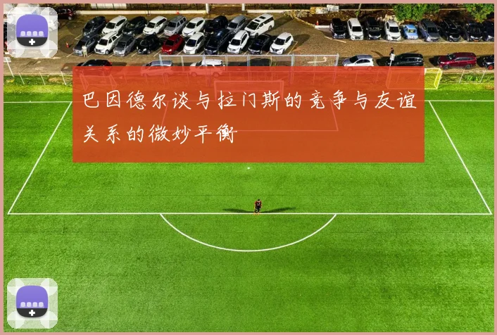 巴因德尔谈与拉门斯的竞争与友谊关系的微妙平衡
