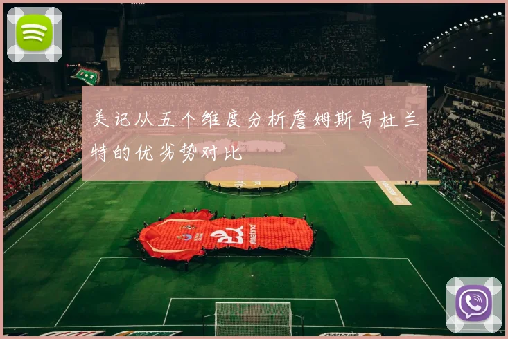 美记从五个维度分析詹姆斯与杜兰特的优劣势对比