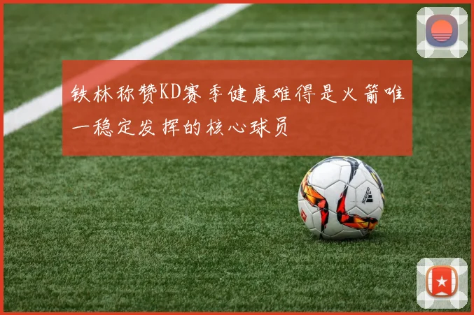 铁林称赞KD赛季健康难得是火箭唯一稳定发挥的核心球员