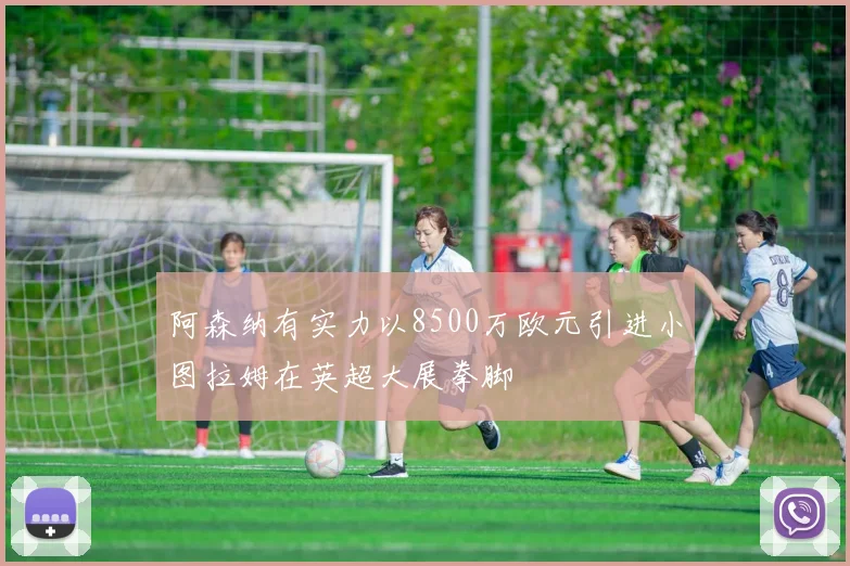 阿森纳有实力以8500万欧元引进小图拉姆在英超大展拳脚