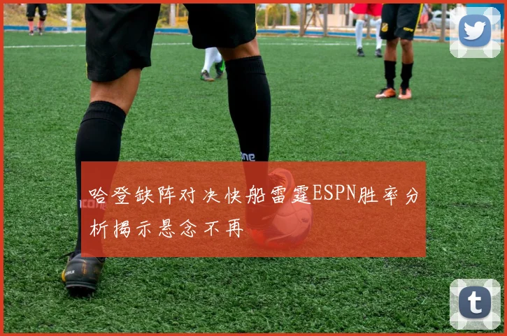 哈登缺阵对决快船雷霆ESPN胜率分析揭示悬念不再
