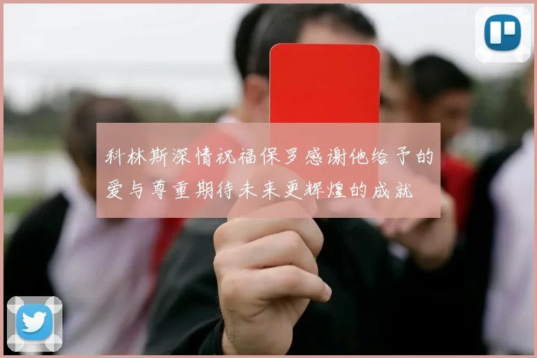 科林斯深情祝福保罗感谢他给予的爱与尊重期待未来更辉煌的成就