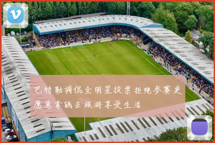 巴特勒调侃全明星投票拒绝参赛更愿意拿钱去旅游享受生活