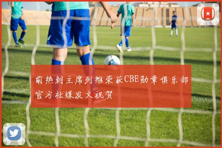 前热刺主席列维荣获CBE勋章俱乐部官方社媒发文祝贺