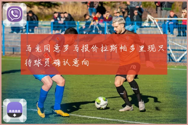 马竞同意罗马报价拉斯帕多里现只待球员确认意向