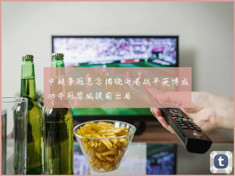 中超争冠悬念揭晓海港战平英博成功夺冠蓉城提前出局