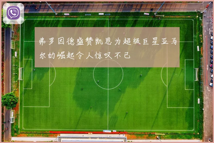 弗罗因德盛赞凯恩为超级巨星亚马尔的崛起令人惊叹不已