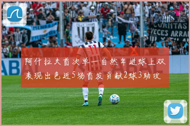 阿什拉夫首次单一自然年进球上双表现出色近5场首发贡献2球3助攻